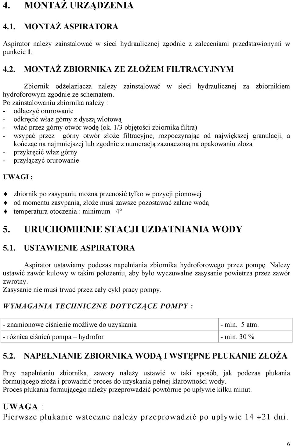 Po zainstalowaniu zbiornika należy : - odłączyć orurowanie - odkręcić właz górny z dyszą wlotową - wlać przez górny otwór wodę (ok.