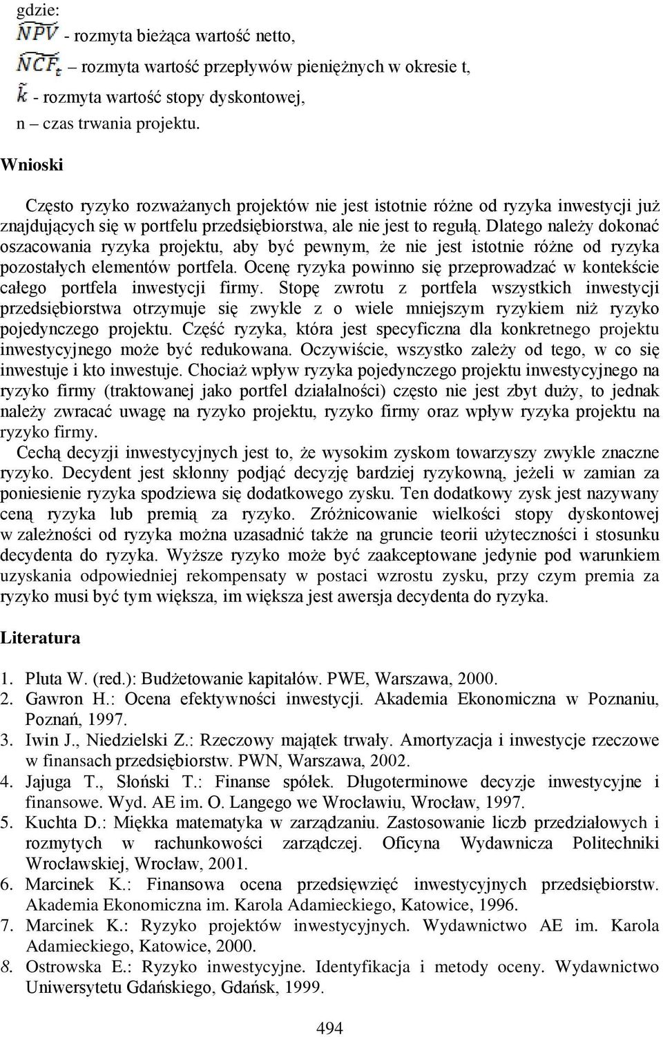 Dlatego należy dokonać oszacowania ryzyka projektu, aby być pewnym, że nie jest istotnie różne od ryzyka pozostałych elementów portfela.