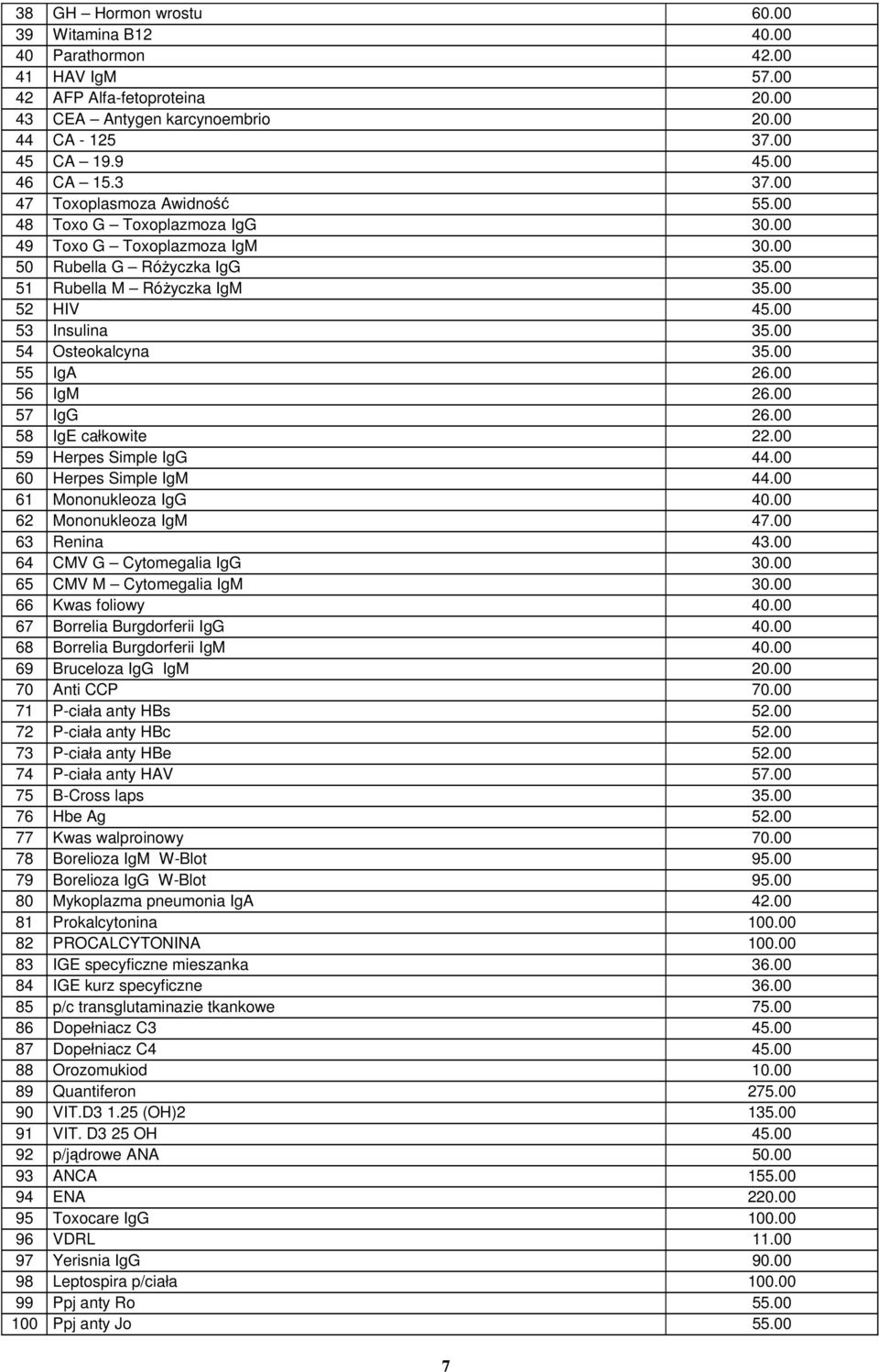 00 54 Osteokalcyna 35.00 55 IgA 26.00 56 IgM 26.00 57 IgG 26.00 58 IgE całkowite 22.00 59 Herpes Simple IgG 44.00 60 Herpes Simple IgM 44.00 61 Mononukleoza IgG 40.00 62 Mononukleoza IgM 47.