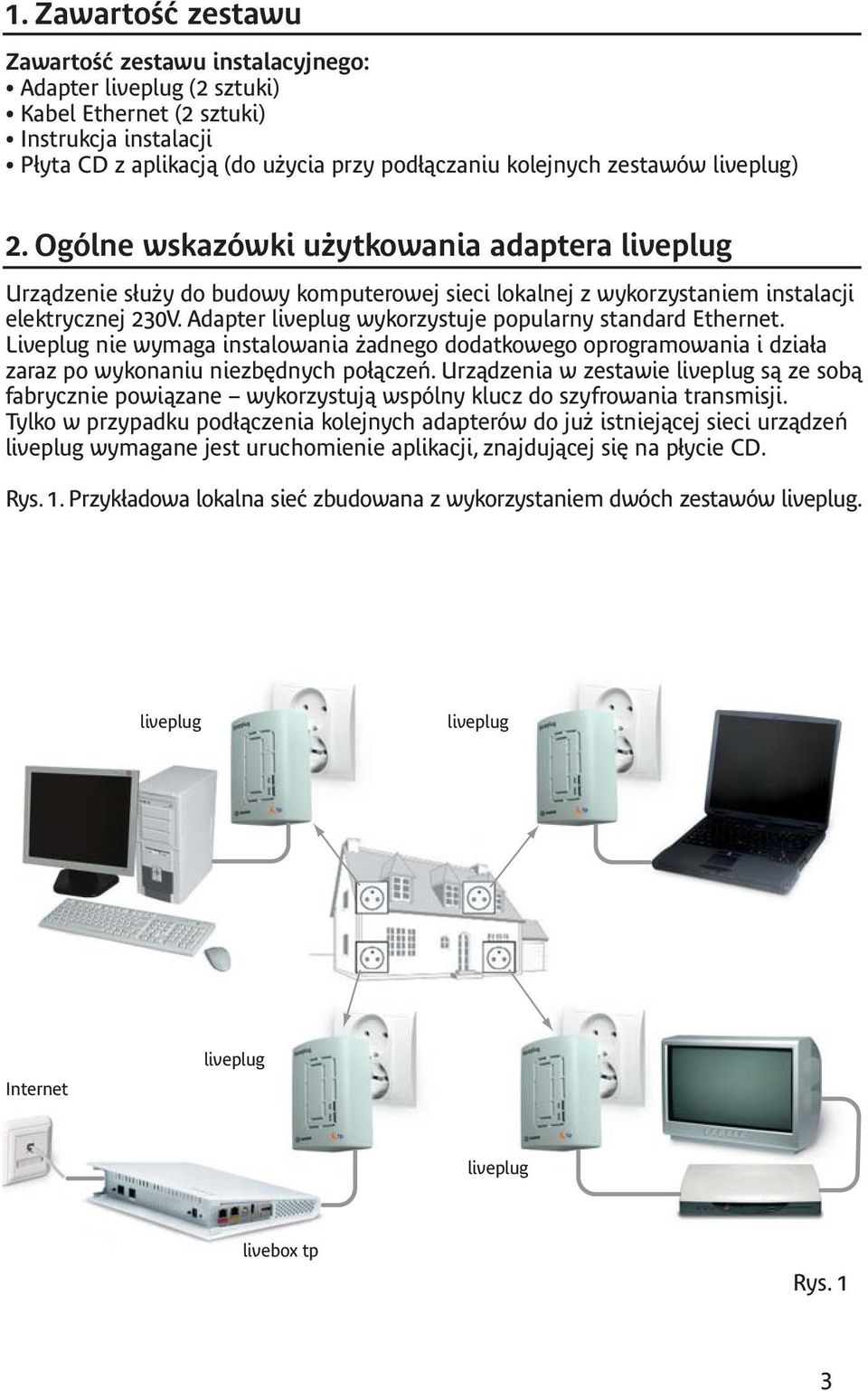 Liveplug nie wymaga instalowania żadnego dodatkowego oprogramowania i działa zaraz po wykonaniu niezbędnych połączeń.