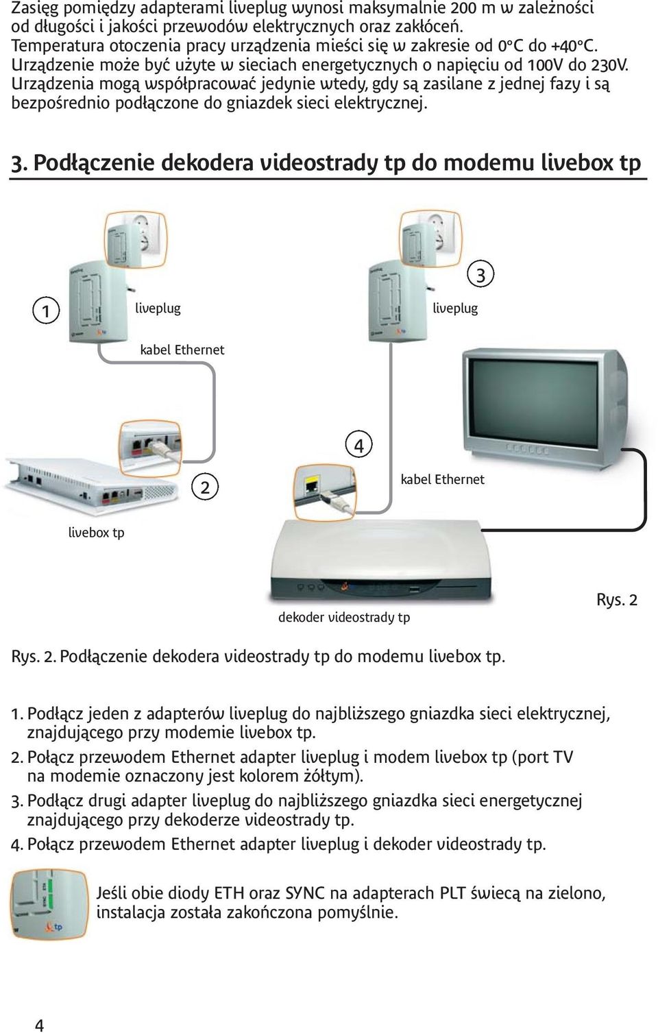 Urządzenia mogą współpracować jedynie wtedy, gdy są zasilane z jednej fazy i są bezpośrednio podłączone do gniazdek sieci elektrycznej. 3.