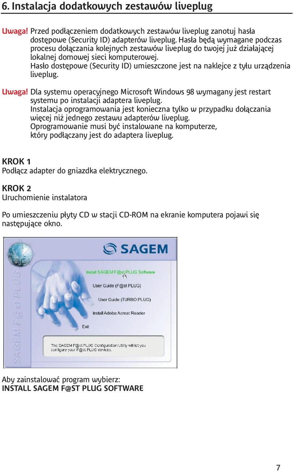 Hasło dostępowe (Security ID) umieszczone jest na naklejce z tyłu urządzenia. Uwaga! Dla systemu operacyjnego Microsoft Windows 98 wymagany jest restart systemu po instalacji adaptera.