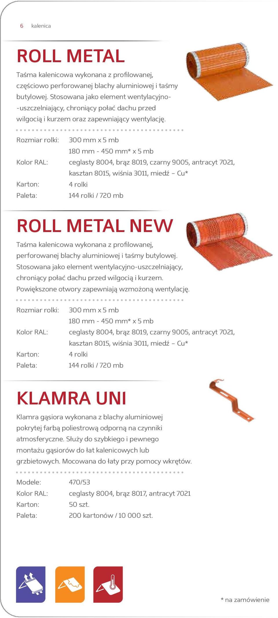 Rozmiar rolki: 300 mm x 5 mb 180 mm - 450 mm* x 5 mb ceglasty 8004, brąz 8019, czarny 9005, antracyt 7021, kasztan 8015, wiśnia 3011, miedź Cu* 4 rolki 144 rolki / 720 mb ROLL METAL NEW Taśma