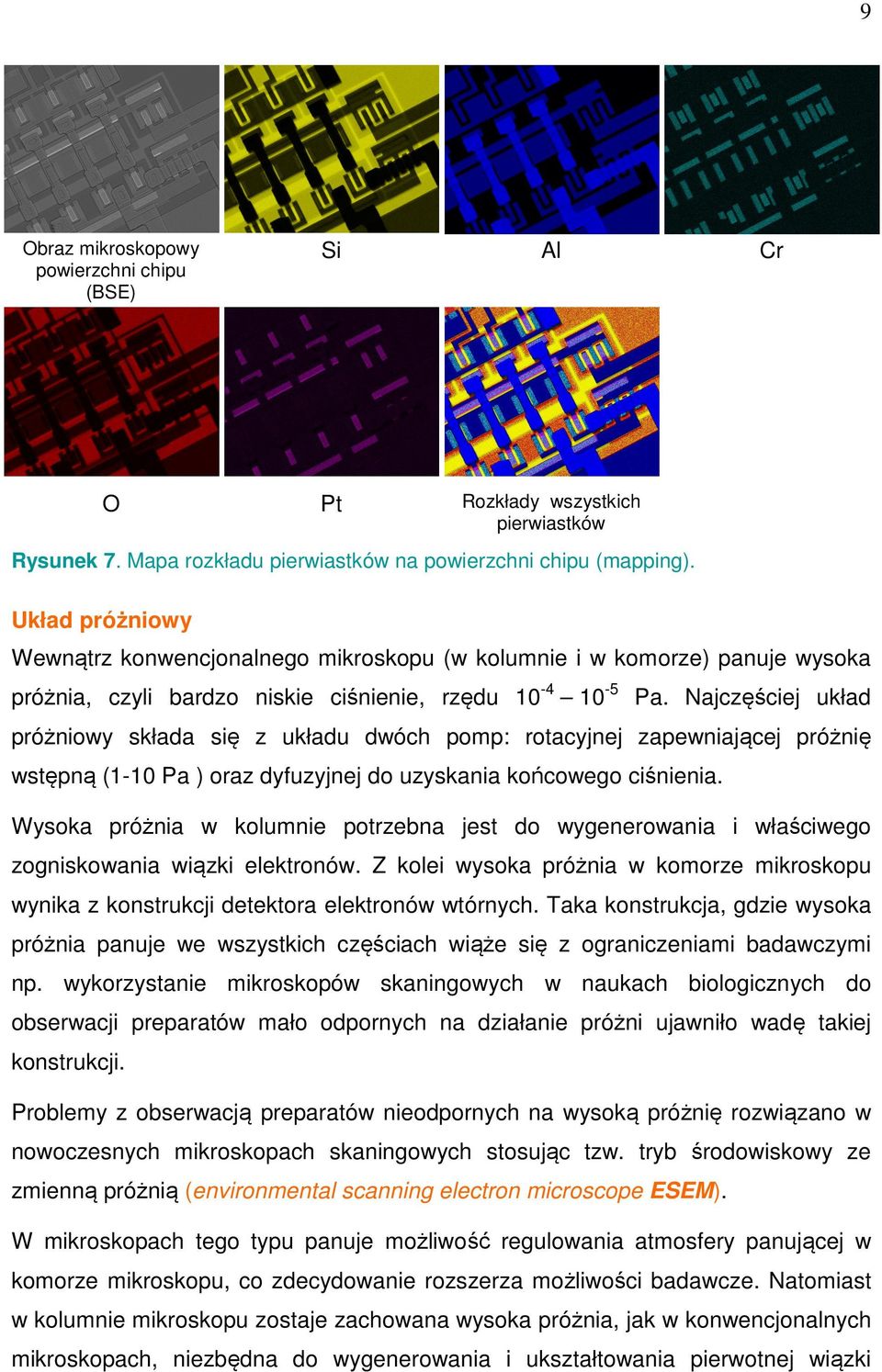 Najczęściej układ próżniowy składa się z układu dwóch pomp: rotacyjnej zapewniającej próżnię wstępną (1-10 Pa ) oraz dyfuzyjnej do uzyskania końcowego ciśnienia.