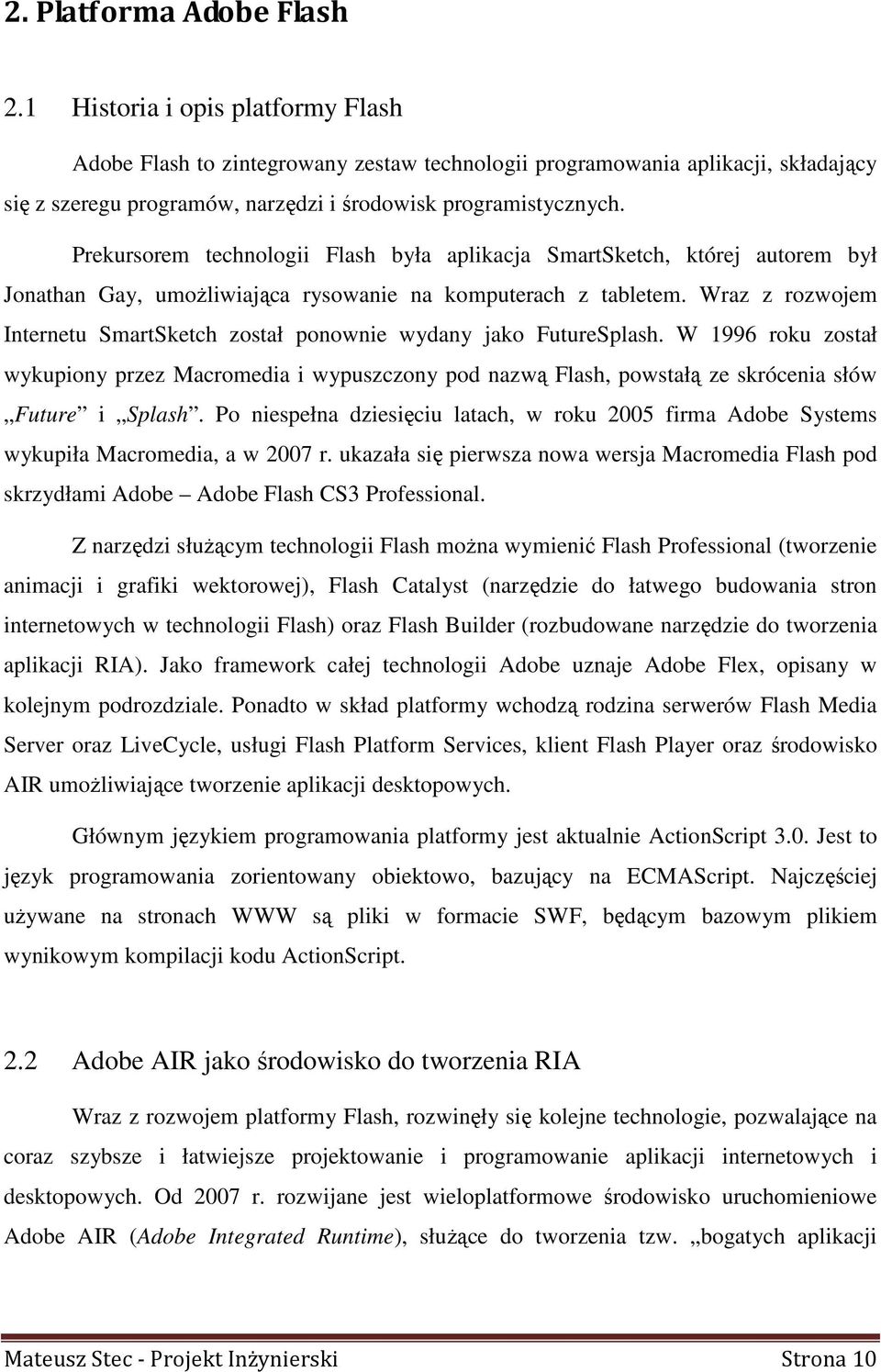 Prekursorem technologii Flash była aplikacja SmartSketch, której autorem był Jonathan Gay, umoŝliwiająca rysowanie na komputerach z tabletem.