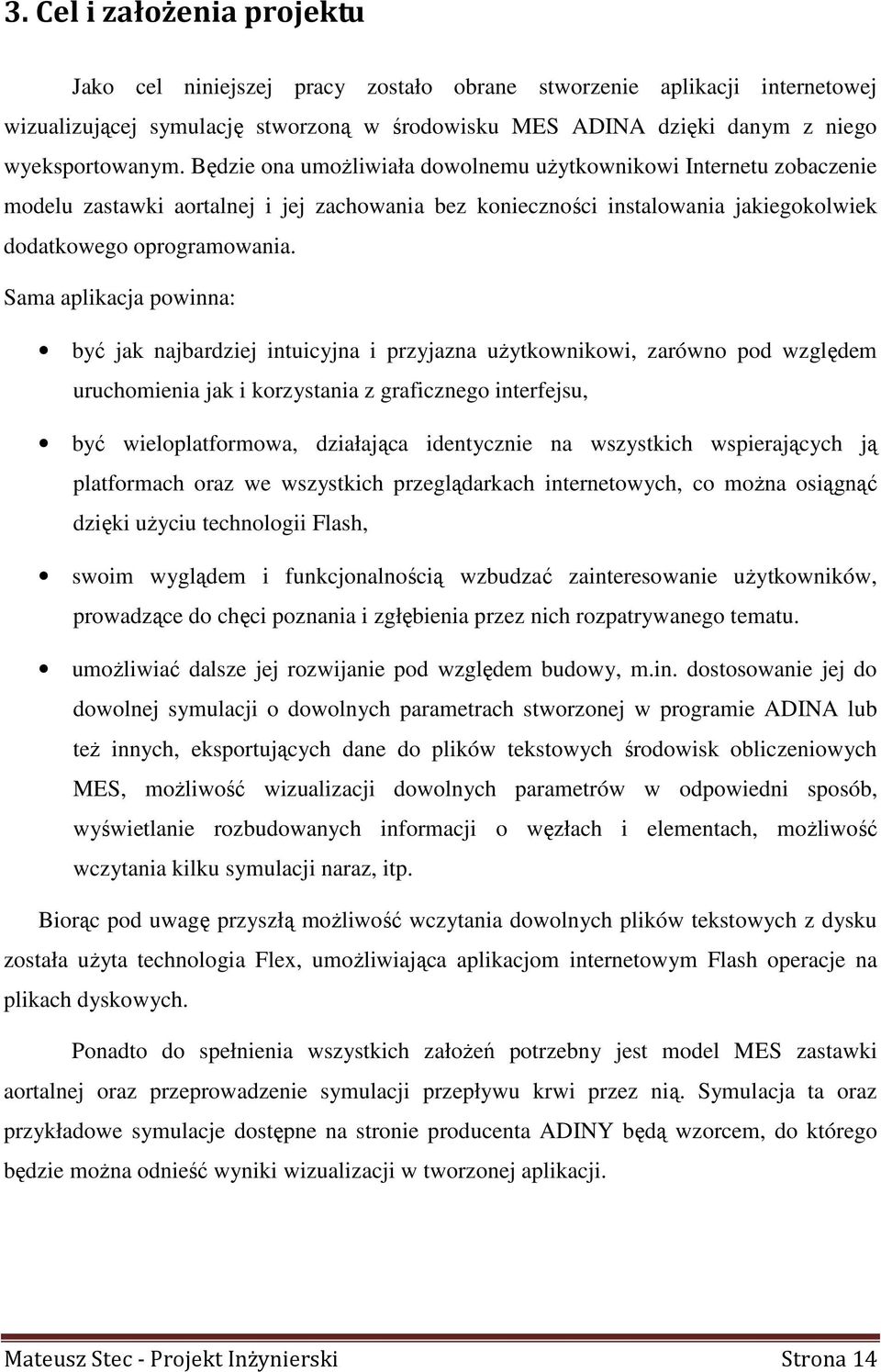 Sama aplikacja powinna: być jak najbardziej intuicyjna i przyjazna uŝytkownikowi, zarówno pod względem uruchomienia jak i korzystania z graficznego interfejsu, być wieloplatformowa, działająca