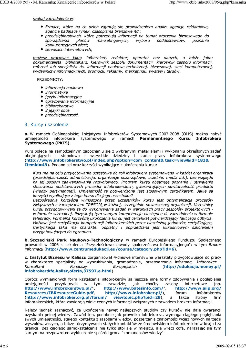 moŝesz pracować jako: infobroker, redaktor, operator baz danych, a takŝe jako: dokumentalista, bibliotekarz, kierownik zespołu dokumentacji, kierownik zespołu informacji, referent lub specjalista ds.