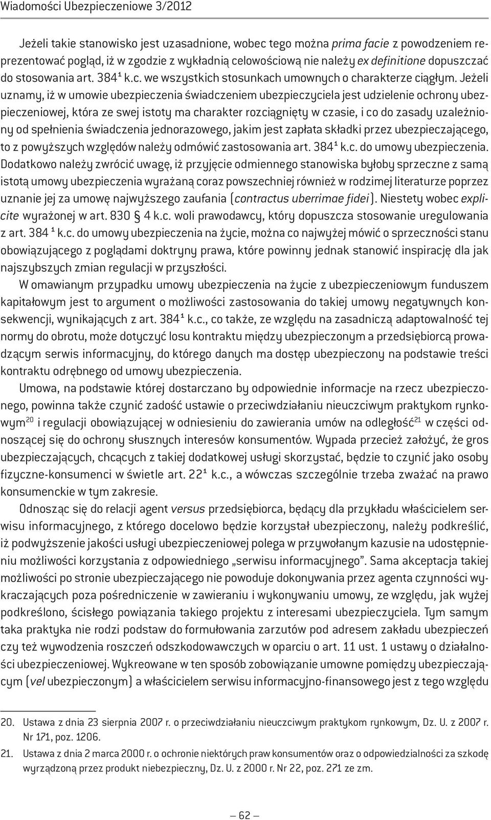 Jeżeli uznamy, iż w umowie ubezpieczenia świadczeniem ubezpieczyciela jest udzielenie ochrony ubezpieczeniowej, która ze swej istoty ma charakter rozciągnięty w czasie, i co do zasady uzależniony od