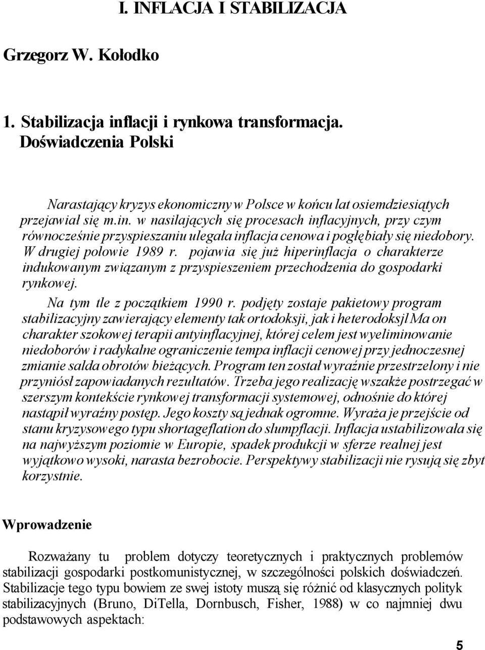 w nasilających się procesach inflacyjnych, przy czym równocześnie przyspieszaniu ulegała inflacja cenowa i pogłębiały się niedobory. W drugiej połowie 1989 r.