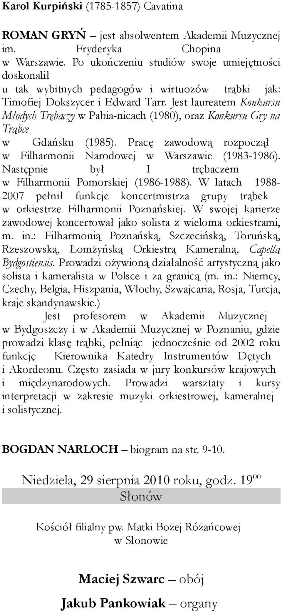 Jest laureatem Konkursu Młodych Trębaczy w Pabia-nicach (1980), oraz Konkursu Gry na Trąbce w Gdańsku (1985). Pracę zawodową rozpoczął w Filharmonii Narodowej w Warszawie (1983-1986).