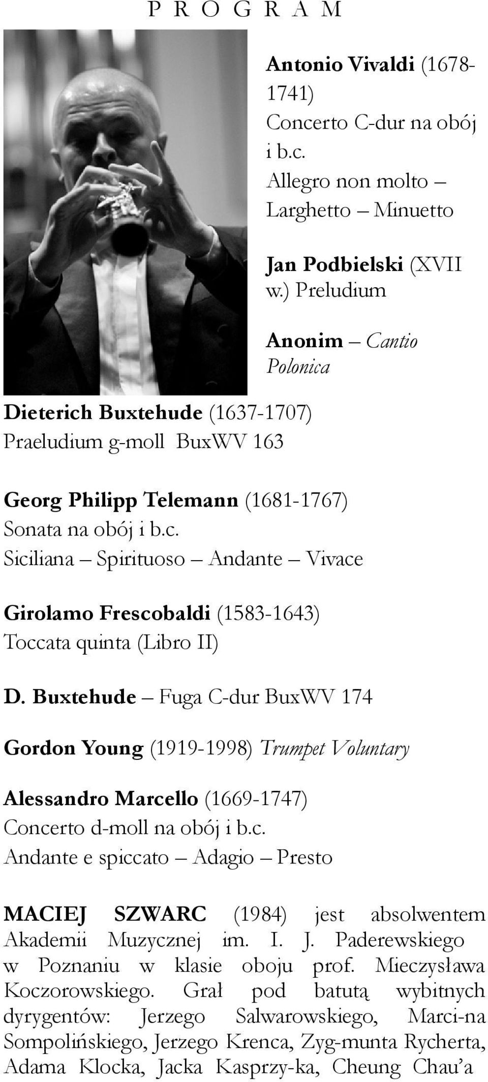 Buxtehude Fuga C-dur BuxWV 174 Gordon Young (1919-1998) Trumpet Voluntary Alessandro Marcello (1669-1747) Concerto d-moll na obój i b.c. Andante e spiccato Adagio Presto MACIEJ SZWARC (1984) jest absolwentem Akademii Muzycznej im.