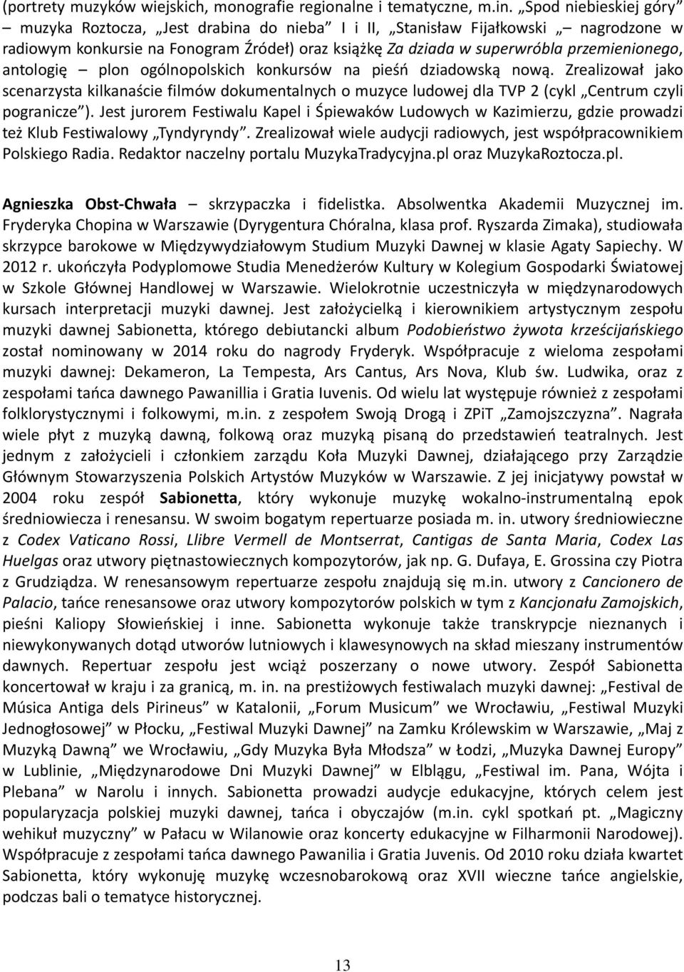 antologię plon ogólnopolskich konkursów na pieśń dziadowską nową. Zrealizował jako scenarzysta kilkanaście filmów dokumentalnych o muzyce ludowej dla TVP 2 (cykl Centrum czyli pogranicze ).