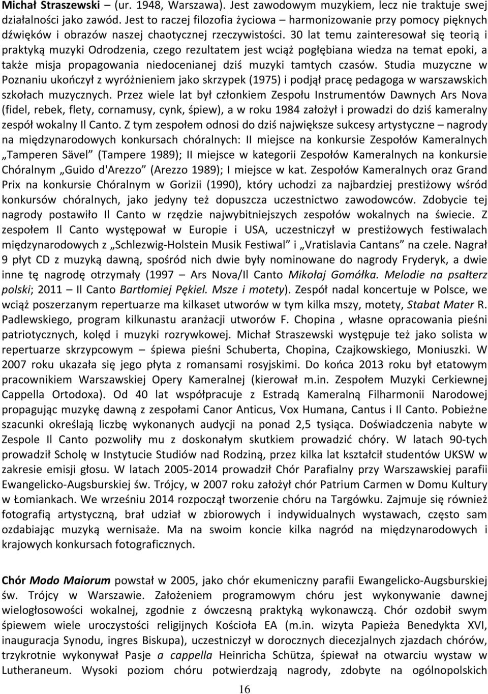 30 lat temu zainteresował się teorią i praktyką muzyki Odrodzenia, czego rezultatem jest wciąż pogłębiana wiedza na temat epoki, a także misja propagowania niedocenianej dziś muzyki tamtych czasów.