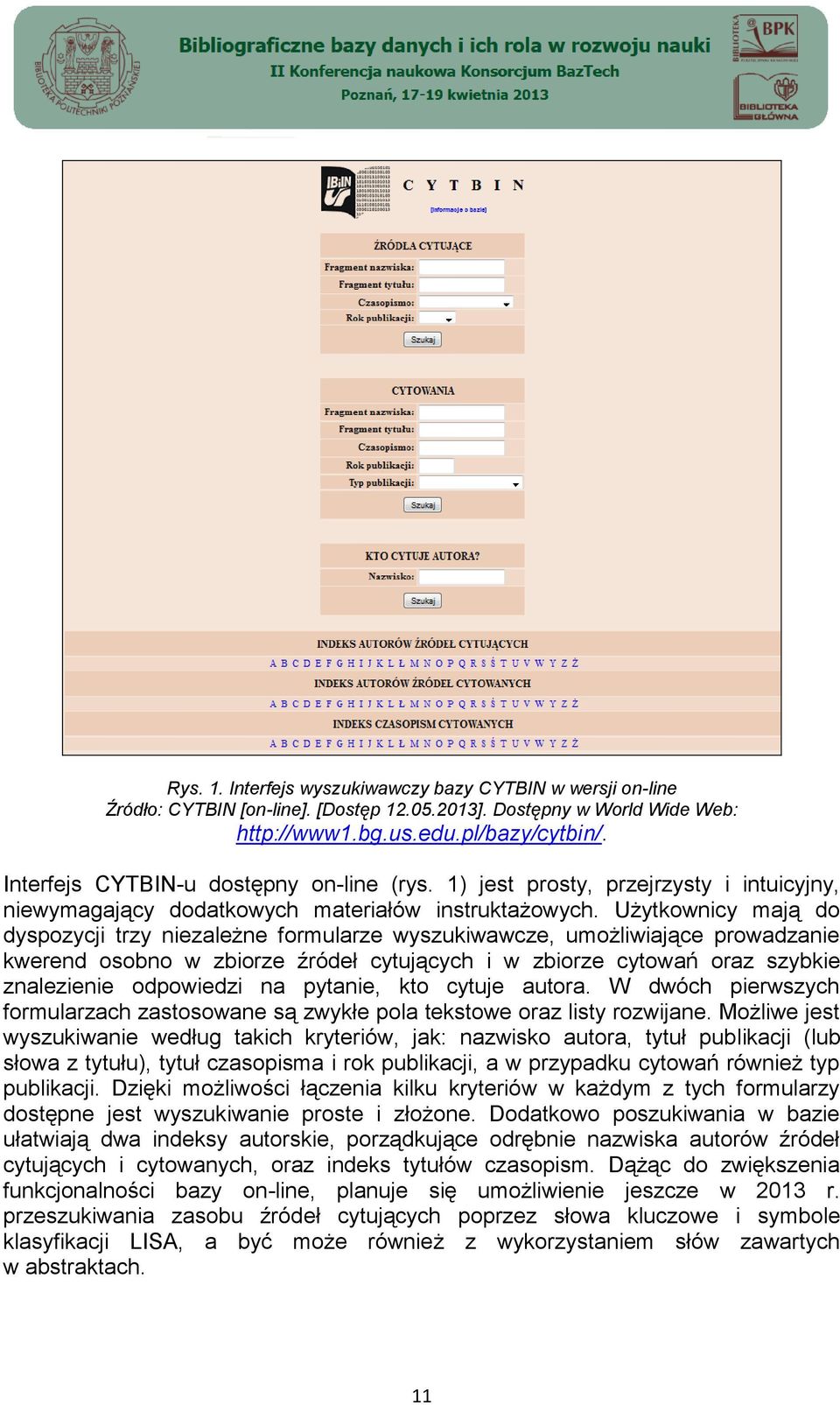 Użytkownicy mają do dyspozycji trzy niezależne formularze wyszukiwawcze, umożliwiające prowadzanie kwerend osobno w zbiorze źródeł cytujących i w zbiorze cytowań oraz szybkie znalezienie odpowiedzi