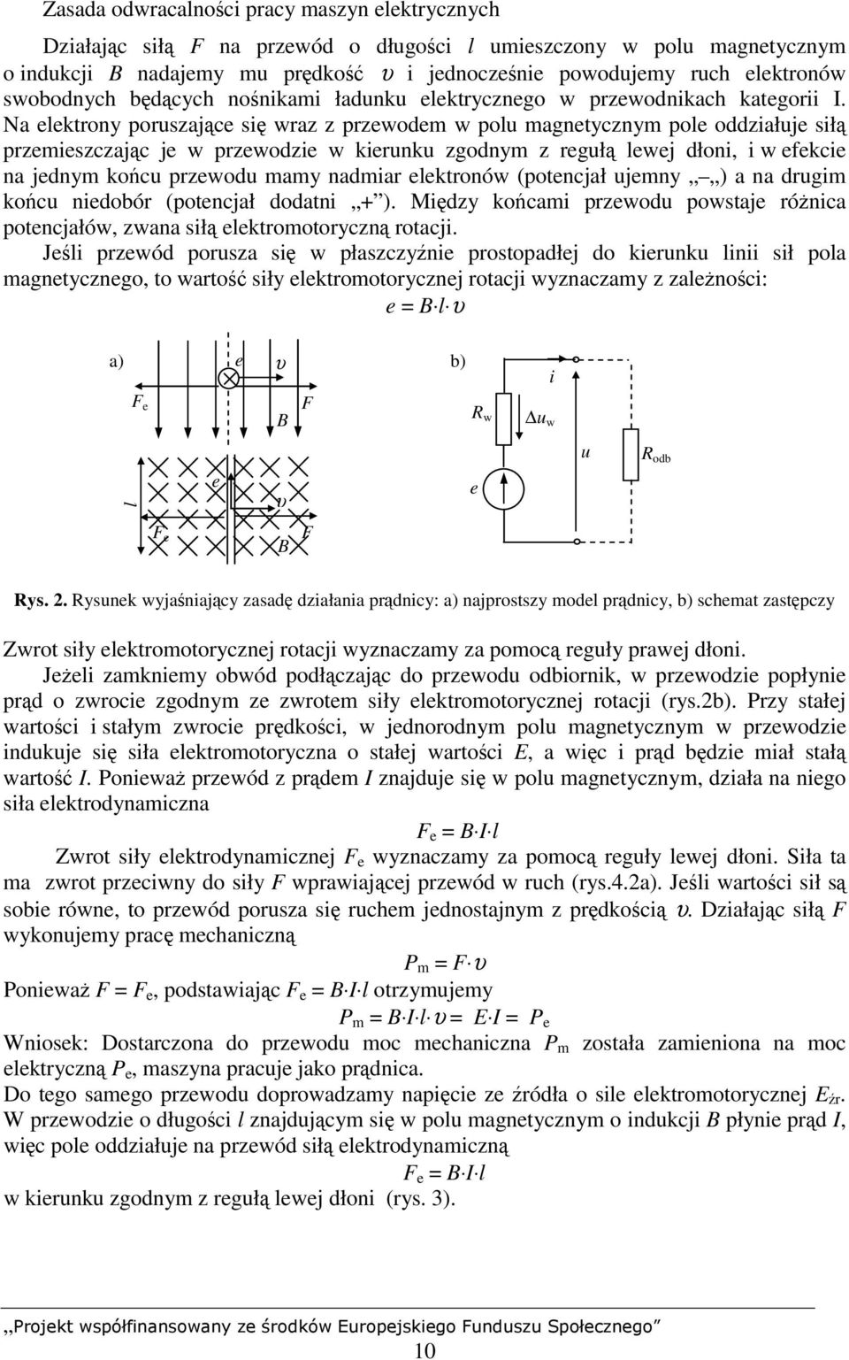 Na elektrony poruszające się wraz z przewodem w polu magnetycznym pole oddziałuje siłą przemieszczając je w przewodzie w kierunku zgodnym z regułą lewej dłoni, i w efekcie na jednym końcu przewodu