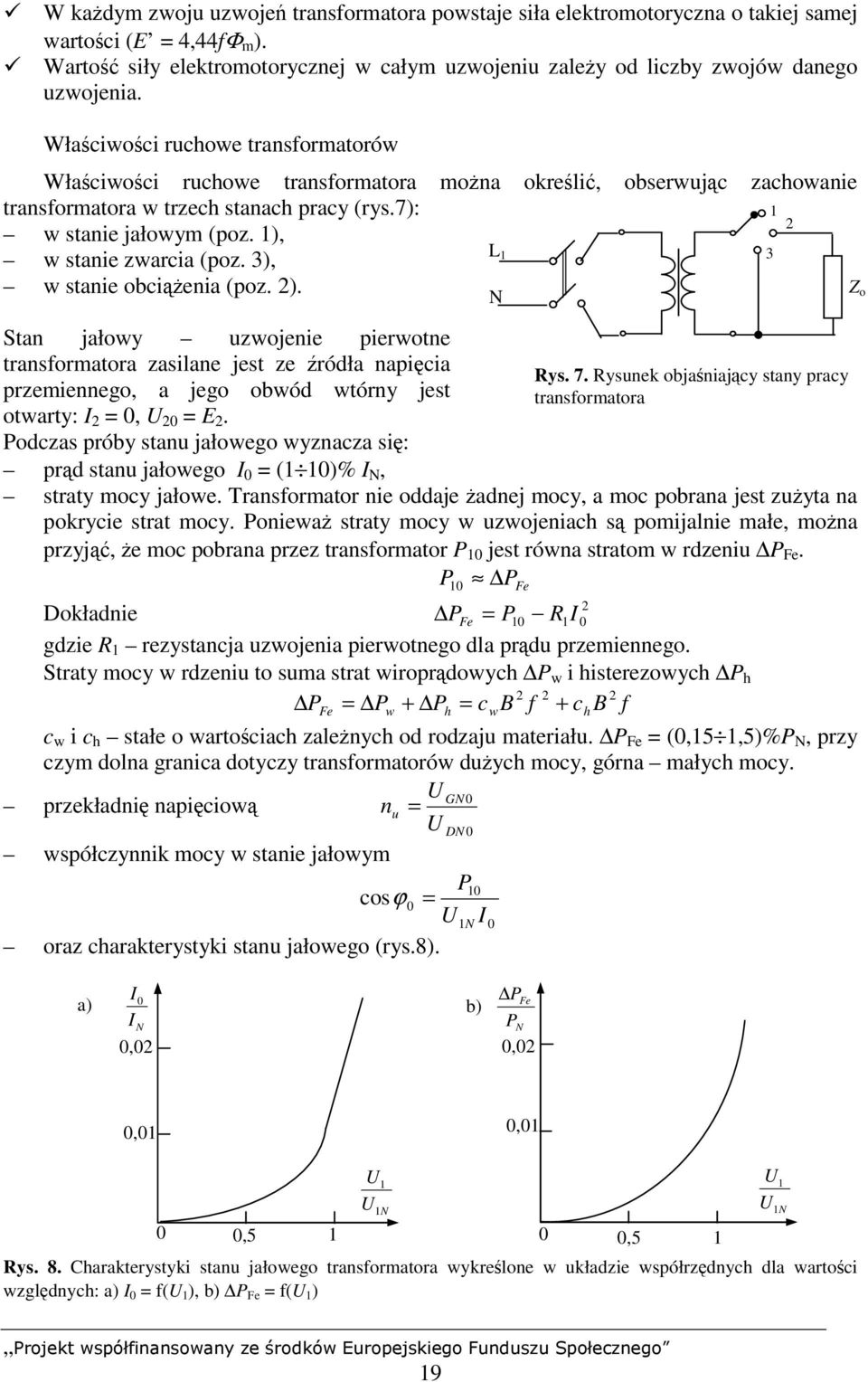 Właściwości ruchowe transformatorów Właściwości ruchowe transformatora można określić, obserwując zachowanie transformatora w trzech stanach pracy (rys.7): 1 2 w stanie jałowym (poz.