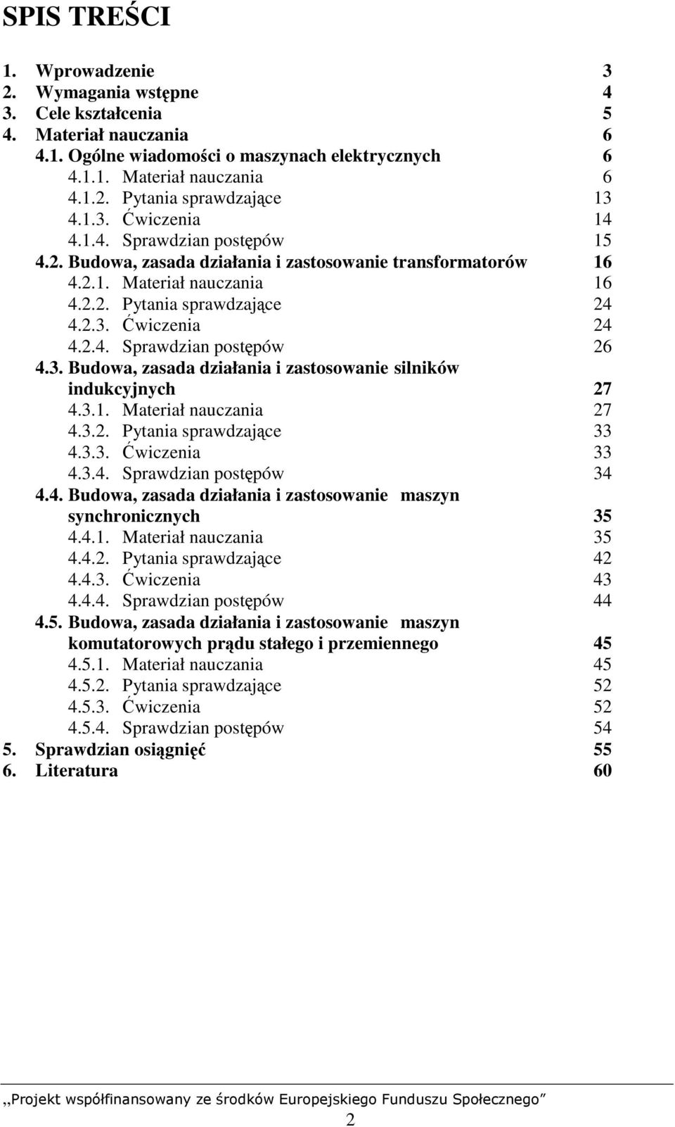 3. Budowa, zasada działania i zastosowanie silników indukcyjnych 27 4.3.1. Materiał nauczania 27 4.3.2. Pytania sprawdzające 33 4.3.3. Ćwiczenia 33 4.3.4. Sprawdzian postępów 34 4.4. Budowa, zasada działania i zastosowanie maszyn synchronicznych 35 4.