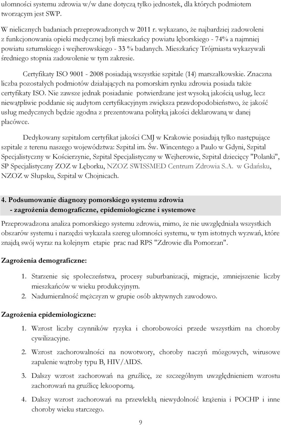 Mieszkańcy Trójmiasta wykazywali średniego stopnia zadowolenie w tym zakresie. Certyfikaty ISO 9001-2008 posiadają wszystkie szpitale (14) marszałkowskie.