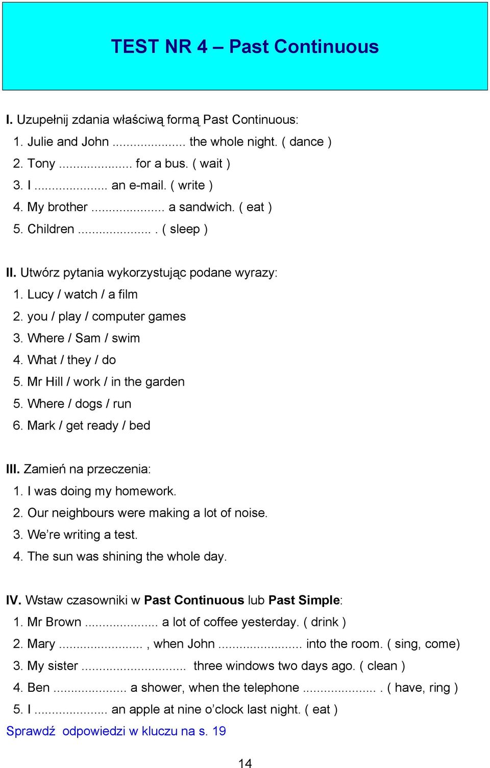 Mr Hill / work / in the garden 5. Where / dogs / run 6. Mark / get ready / bed III. Zamień na przeczenia: 1. I was doing my homework. 2. Our neighbours were making a lot of noise. 3.