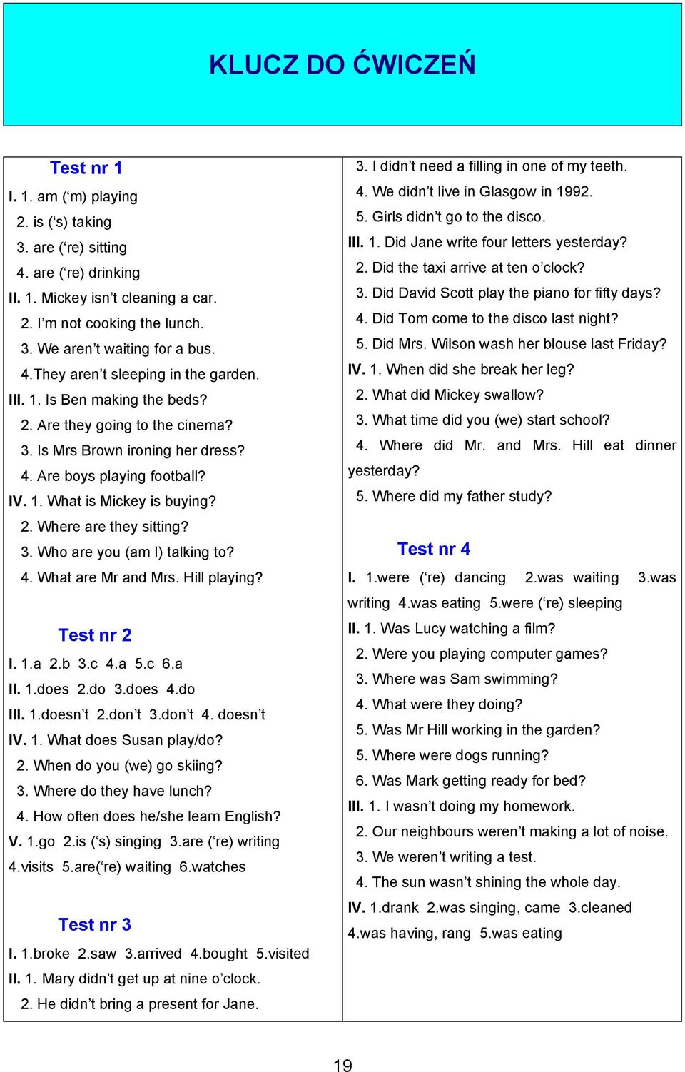 2. Where are they sitting? 3. Who are you (am I) talking to? 4. What are Mr and Mrs. Hill playing? Test nr 2 I. 1.a 2.b 3.c 4.a 5.c 6.a II. 1.does 2.do 3.does 4.do III. 1.doesn t 2.don t 3.don t 4.