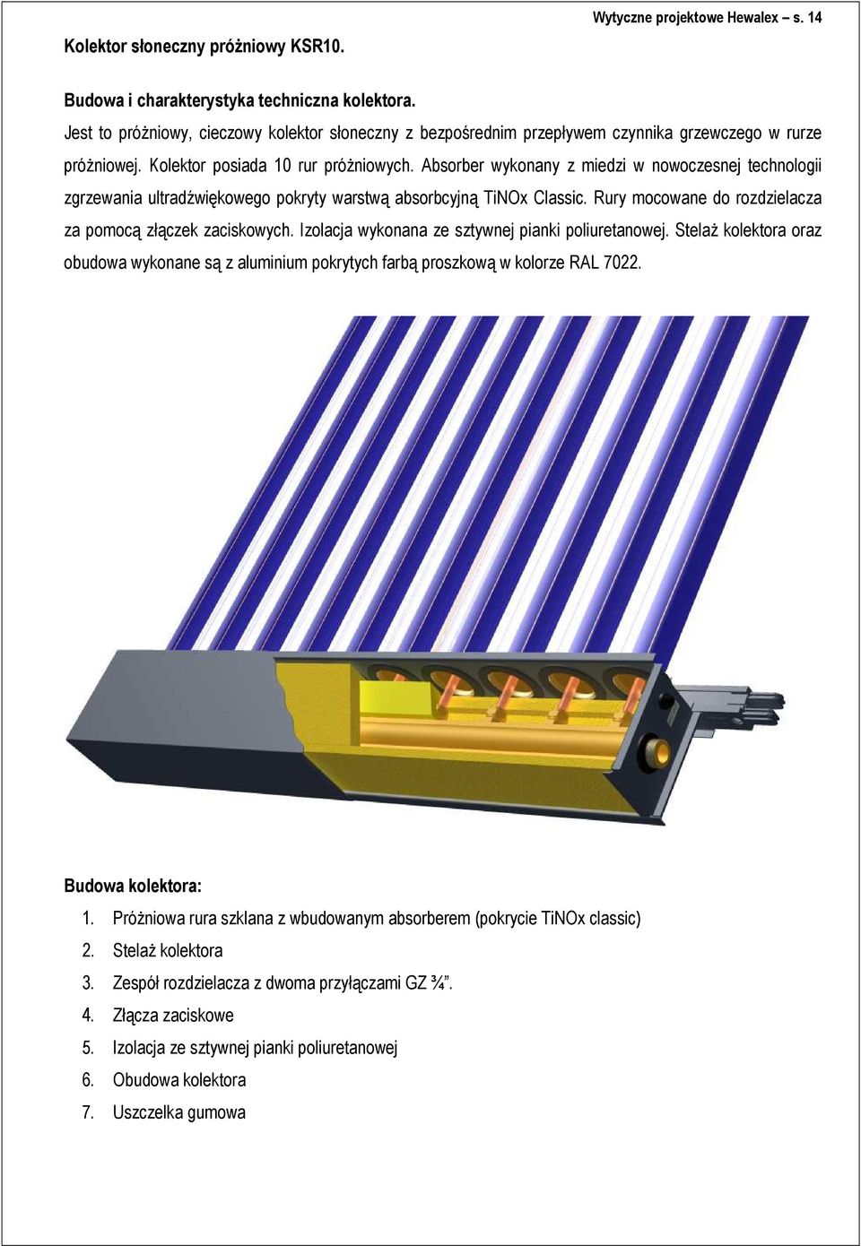 Absorber wykonany z miedzi w nowoczesnej technologii zgrzewania ultradźwiękowego pokryty warstwą absorbcyjną TiNOx Classic. Rury mocowane do rozdzielacza za pomocą złączek zaciskowych.