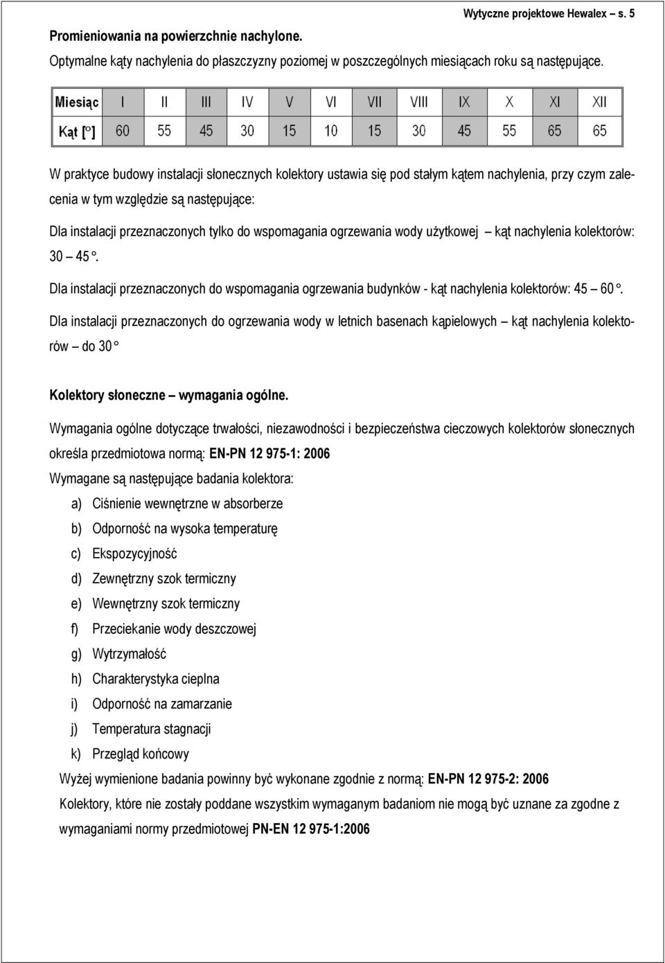 ogrzewania wody użytkowej kąt nachylenia kolektorów: 30 45. Dla instalacji przeznaczonych do wspomagania ogrzewania budynków - kąt nachylenia kolektorów: 45 60.