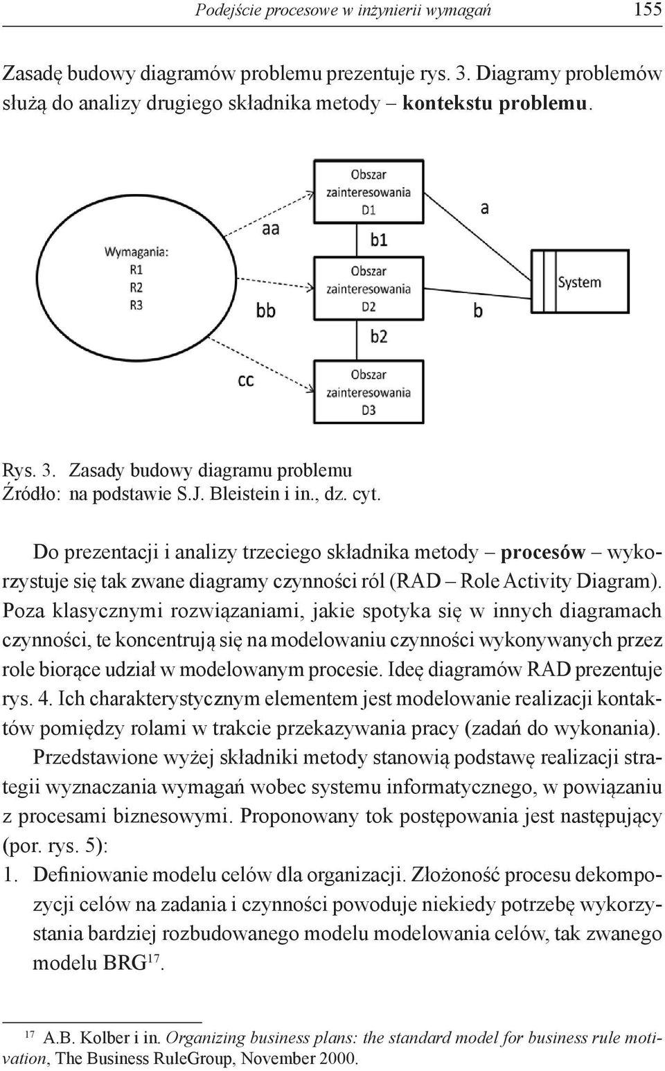 Poza klasycznymi rozwiązaniami, jakie spotyka się w innych diagramach czynności, te koncentrują się na modelowaniu czynności wykonywanych przez role biorące udział w modelowanym procesie.