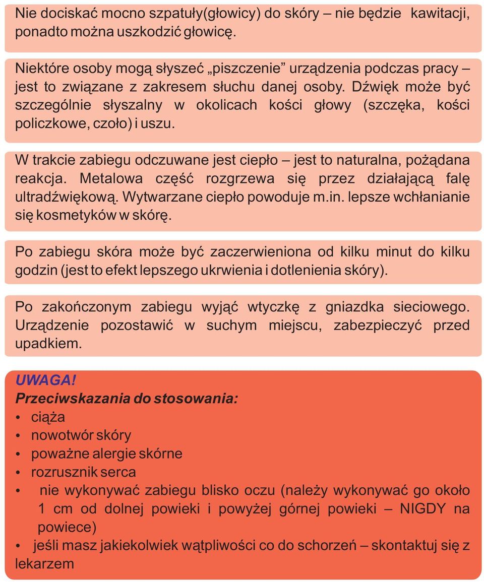 Dźwięk może być szczególnie słyszalny w okolicach kości głowy (szczęka, kości policzkowe, czoło) i uszu. W trakcie zabiegu odczuwane jest ciepło jest to naturalna, pożądana reakcja.