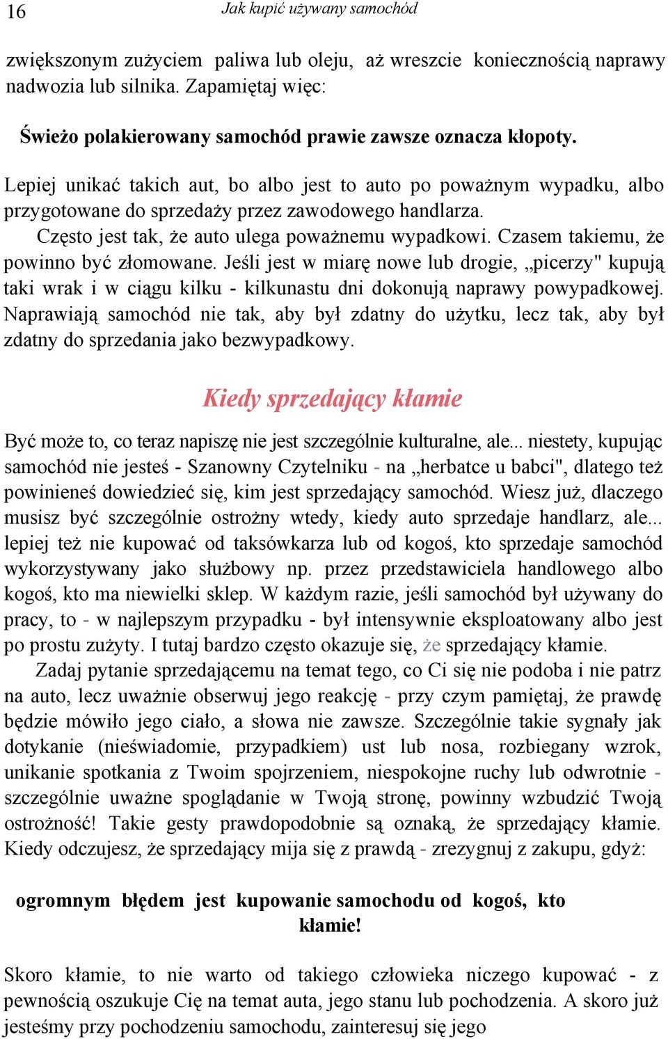 Lepiej unikać takich aut, bo albo jest to auto po poważnym wypadku, albo przygotowane do sprzedaży przez zawodowego handlarza. Często jest tak, że auto ulega poważnemu wypadkowi.