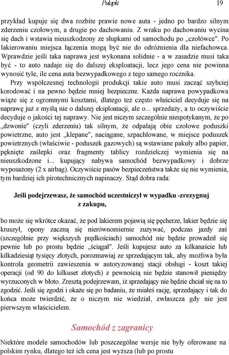 Wprawdzie jeśli taka naprawa jest wykonana solidnie - a w zasadzie musi taka być - to auto nadaje się do dalszej eksploatacji, lecz jego cena nie powinna wynosić tyle, ile cena auta bezwypadkowego z