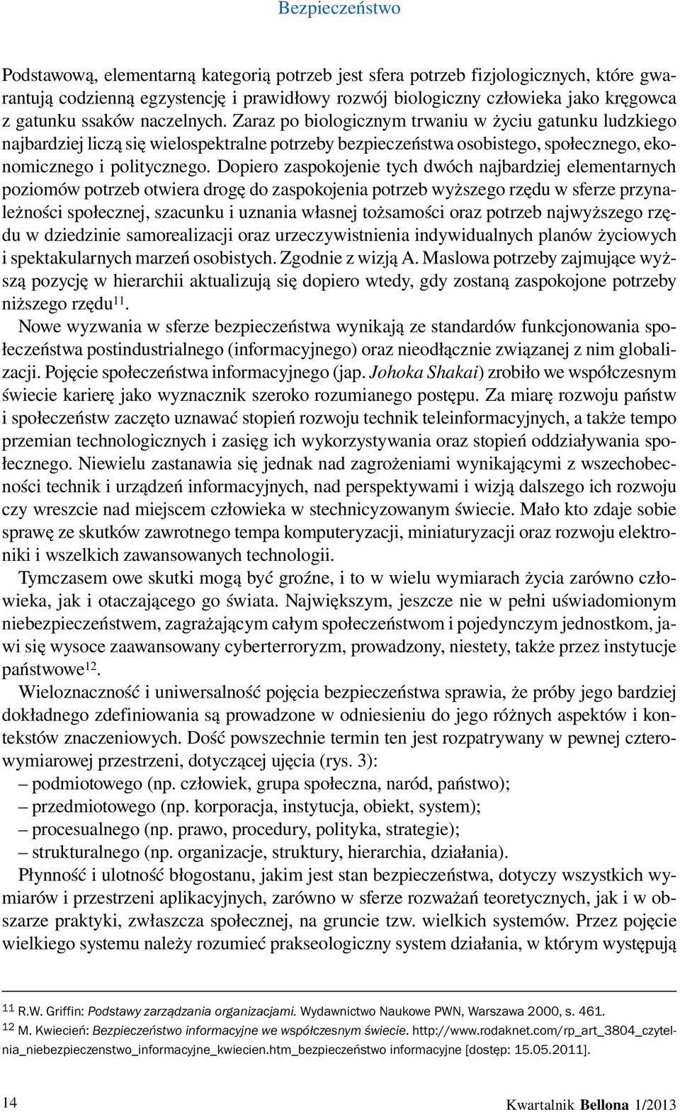 Dopiero zaspokojenie tych dwóch najbardziej elementarnych poziomów potrzeb otwiera drogę do zaspokojenia potrzeb wyższego rzędu w sferze przynależności społecznej, szacunku i uznania własnej