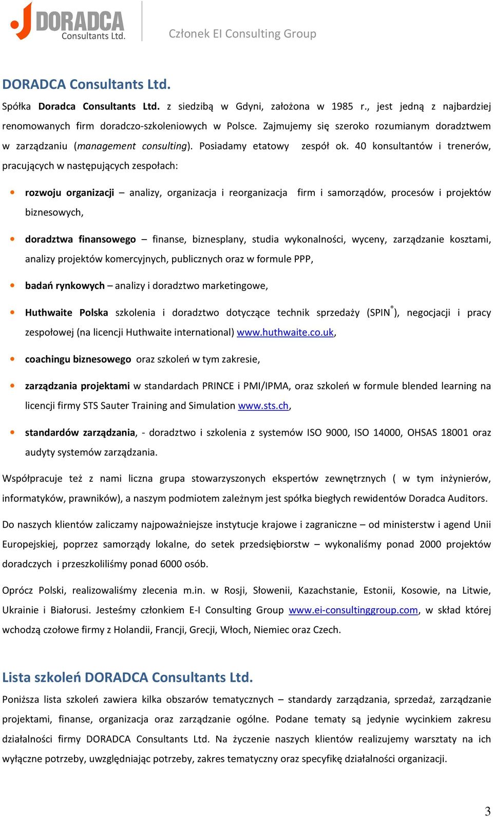 40 konsultantów i trenerów, pracujących w następujących zespołach: rozwoju organizacji analizy, organizacja i reorganizacja firm i samorządów, procesów i projektów biznesowych, doradztwa finansowego