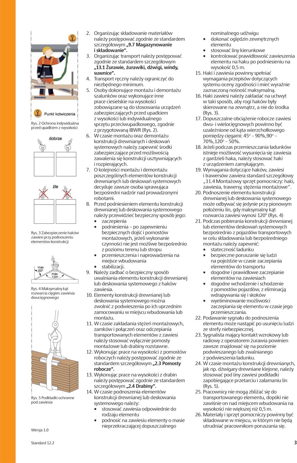 Organizując transport należy postępować zgodnie ze standardem szczegółowym 13.1 Żurawie, żurawiki, dźwigi, windy, suwnice. 4. Transport ręczny należy ograniczyć do niezbędnego minimum. 5.