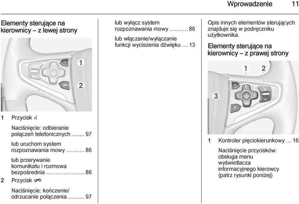 Elementy sterujące na kierownicy z prawej strony 1 Przycisk s Naciśnięcie: odbieranie połączeń telefonicznych... 97 lub uruchom system rozpoznawania mowy.