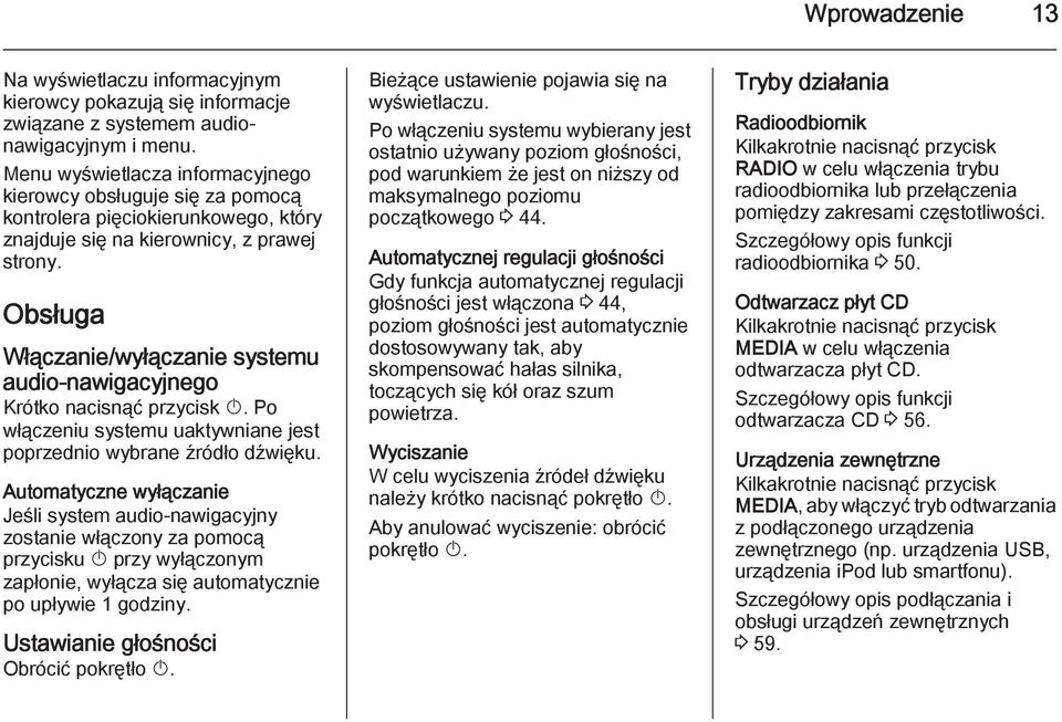 Obsługa Włączanie/wyłączanie systemu audio-nawigacyjnego Krótko nacisnąć przycisk X. Po włączeniu systemu uaktywniane jest poprzednio wybrane źródło dźwięku.