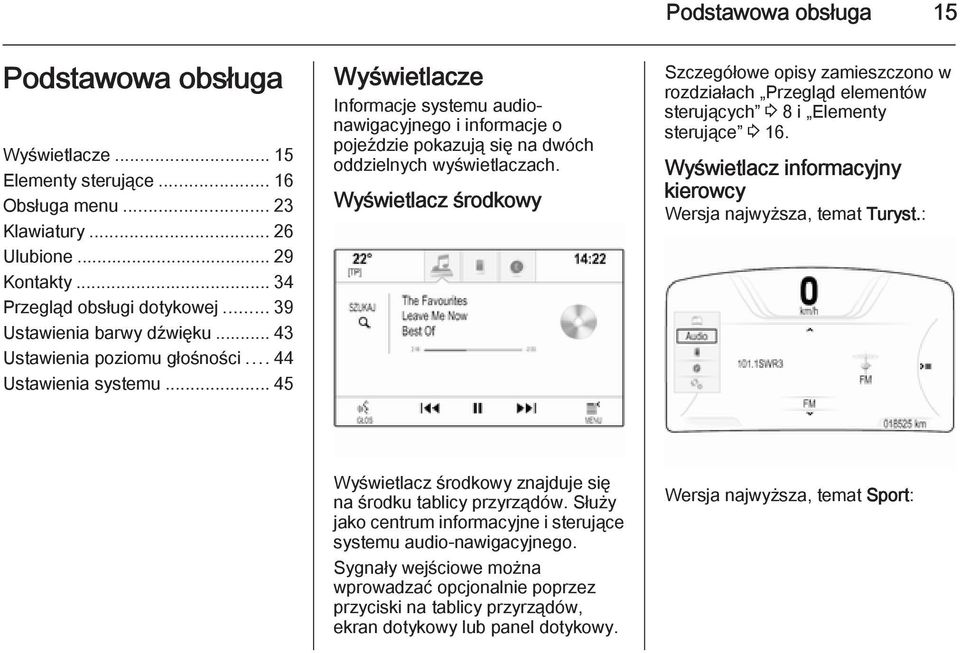 .. 45 Wyświetlacze Informacje systemu audionawigacyjnego i informacje o pojeździe pokazują się na dwóch oddzielnych wyświetlaczach.