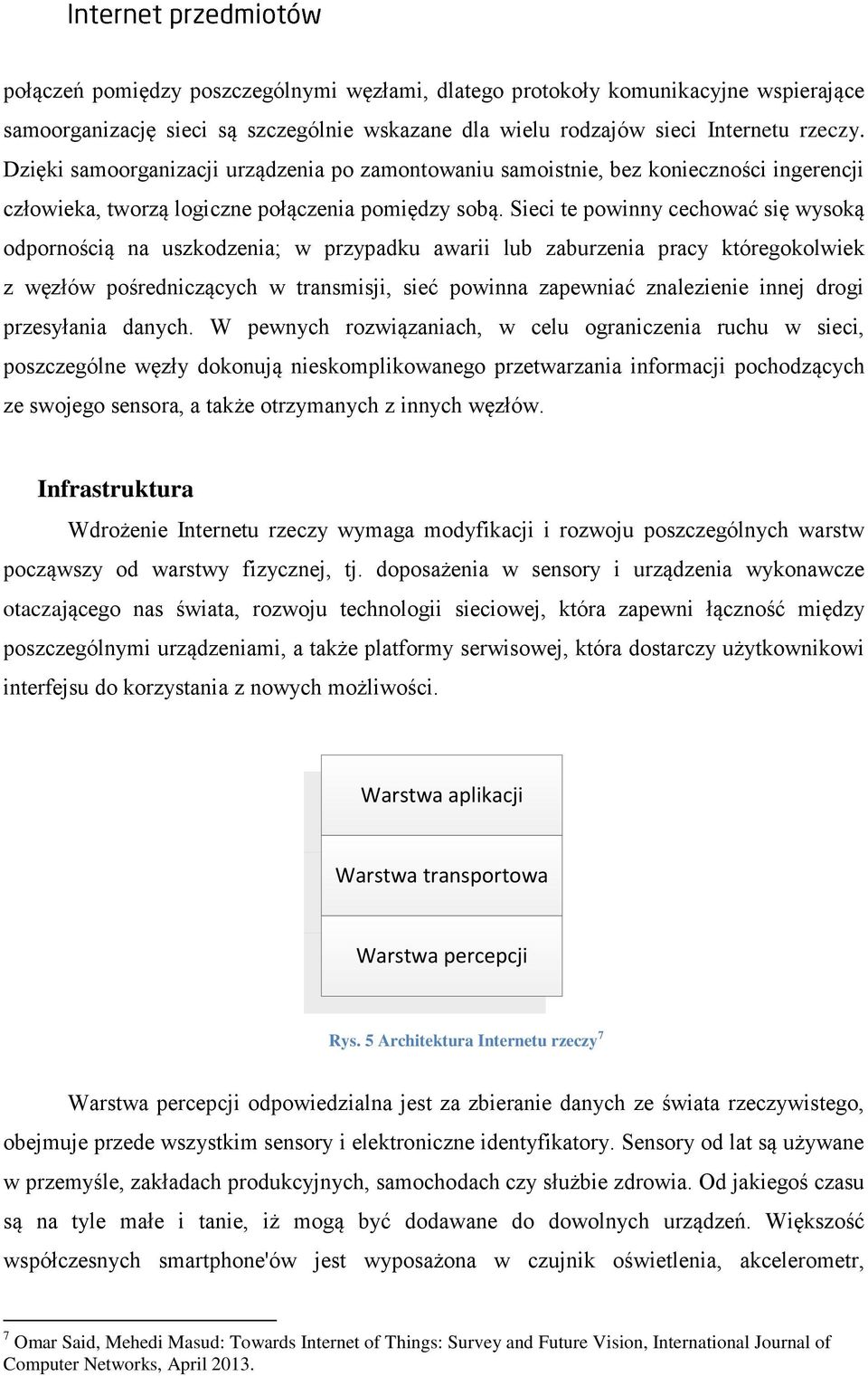 Sieci te powinny cechować się wysoką odpornością na uszkodzenia; w przypadku awarii lub zaburzenia pracy któregokolwiek z węzłów pośredniczących w transmisji, sieć powinna zapewniać znalezienie innej