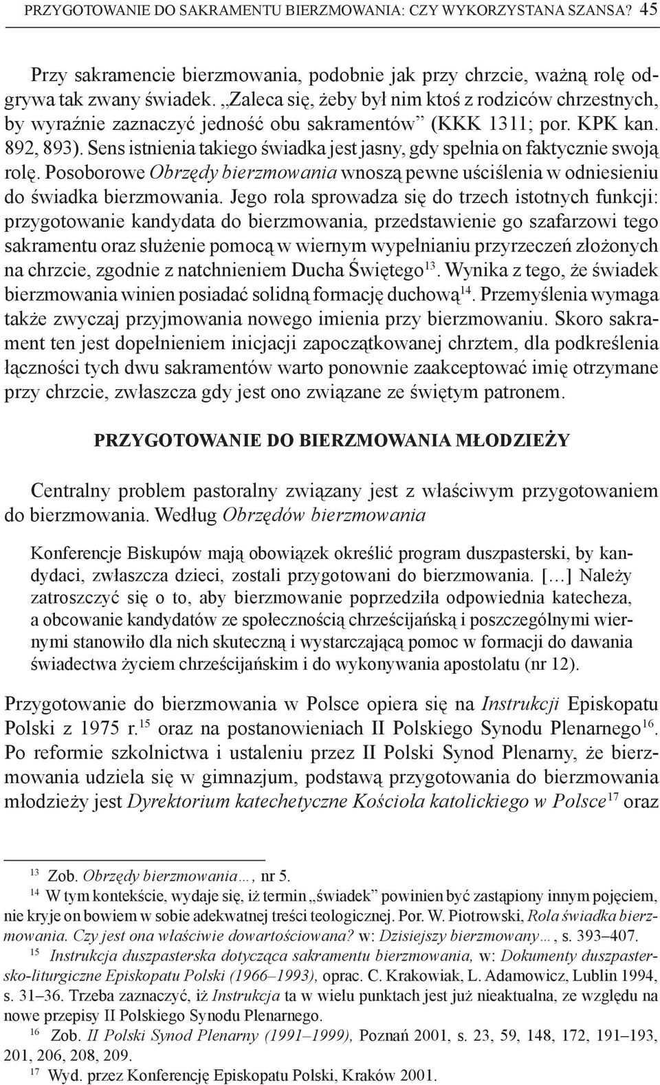 Sens istnienia takiego świadka jest jasny, gdy spełnia on faktycznie swoją rolę. Posoborowe Obrzędy bierzmowania wnoszą pewne uściślenia w odniesieniu do świadka bierzmowania.