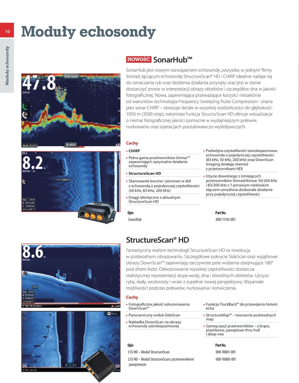 Nowa, zapewniająca przeważające korzyści niezależnie od warunków technologia Frequency Sweeping Pulse Compression znana jako sonar CHIRP obrazuje detale w wysokiej rozdzielczości do głębokości 1050 m