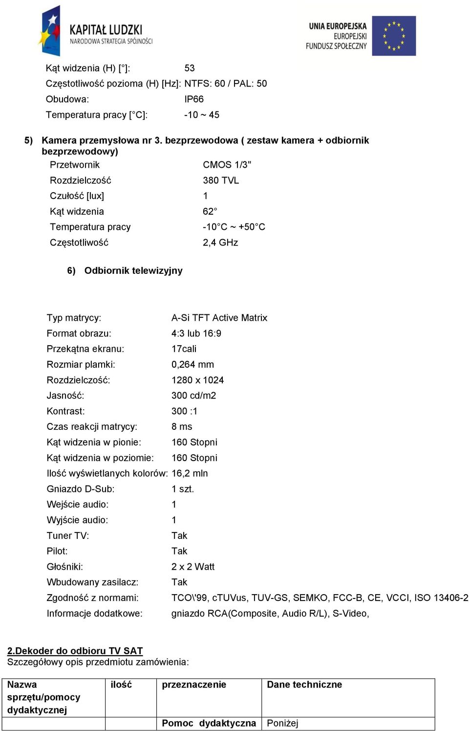 telewizyjny Typ matrycy: A-Si TFT Active Matrix Format obrazu: 4:3 lub 16:9 Przekątna ekranu: 17cali Rozmiar plamki: 0,264 mm Rozdzielczość: 1280 x 1024 Jasność: 300 cd/m2 Kontrast: 300 :1 Czas