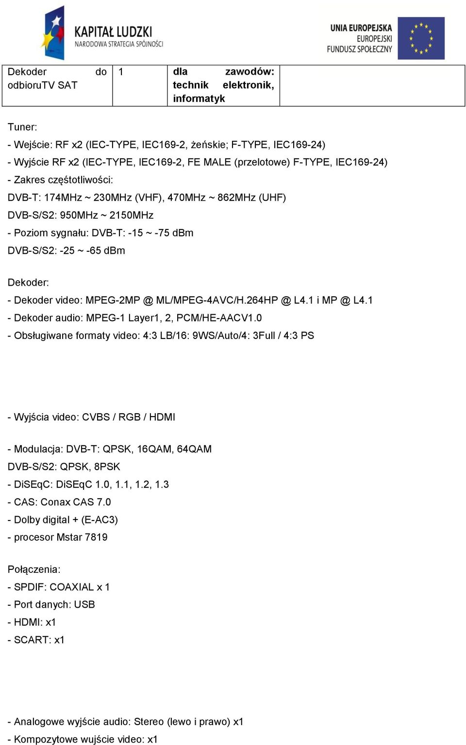 Dekoder: - Dekoder video: MPEG-2MP @ ML/MPEG-4AVC/H.264HP @ L4.1 i MP @ L4.1 - Dekoder audio: MPEG-1 Layer1, 2, PCM/HE-AACV1.