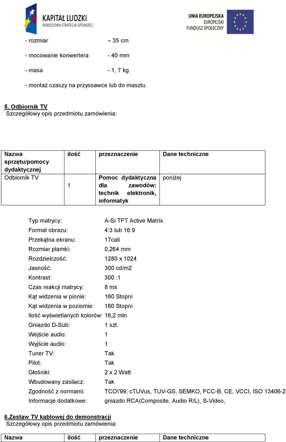 Zestaw TV kablowej do demonstracji A-Si TFT Active Matrix Format obrazu: 4:3 lub 16:9 Przekątna ekranu: Rozmiar plamki: 17cali 0,264 mm Rozdzielczość: 1280 x 1024 Jasność: 300 cd/m2 Kontrast: 300 :1