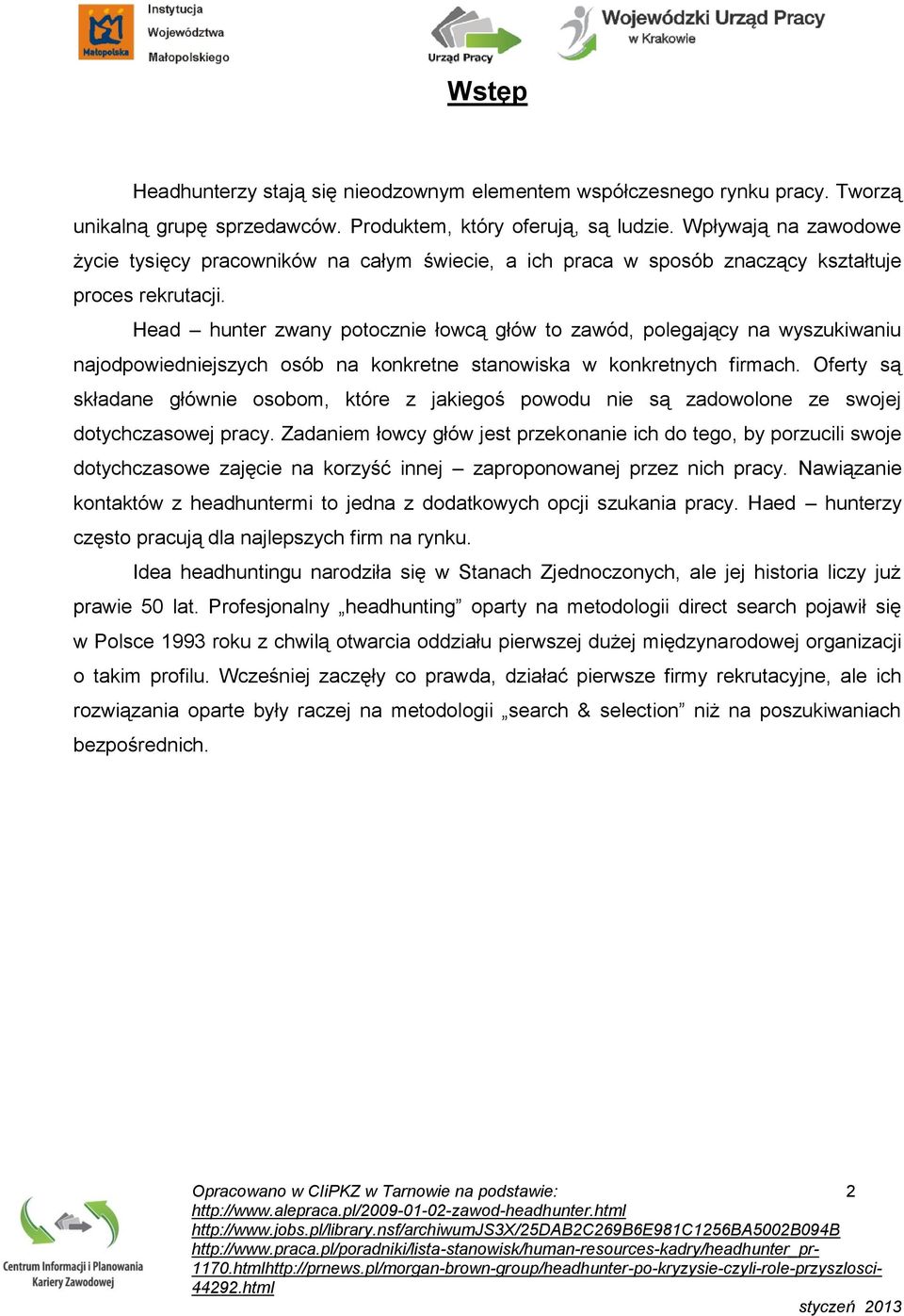 Head hunter zwany potocznie łowcą głów to zawód, polegający na wyszukiwaniu najodpowiedniejszych osób na konkretne stanowiska w konkretnych firmach.