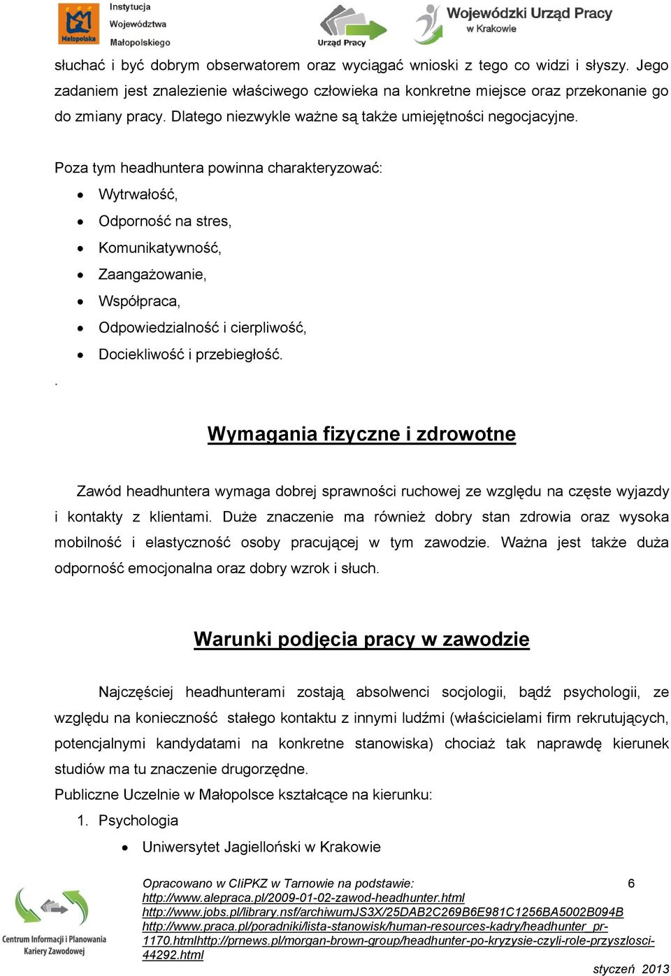 Poza tym headhuntera powinna charakteryzować: Wytrwałość, Odporność na stres, Komunikatywność, Zaangażowanie, Współpraca, Odpowiedzialność i cierpliwość, Dociekliwość i przebiegłość.