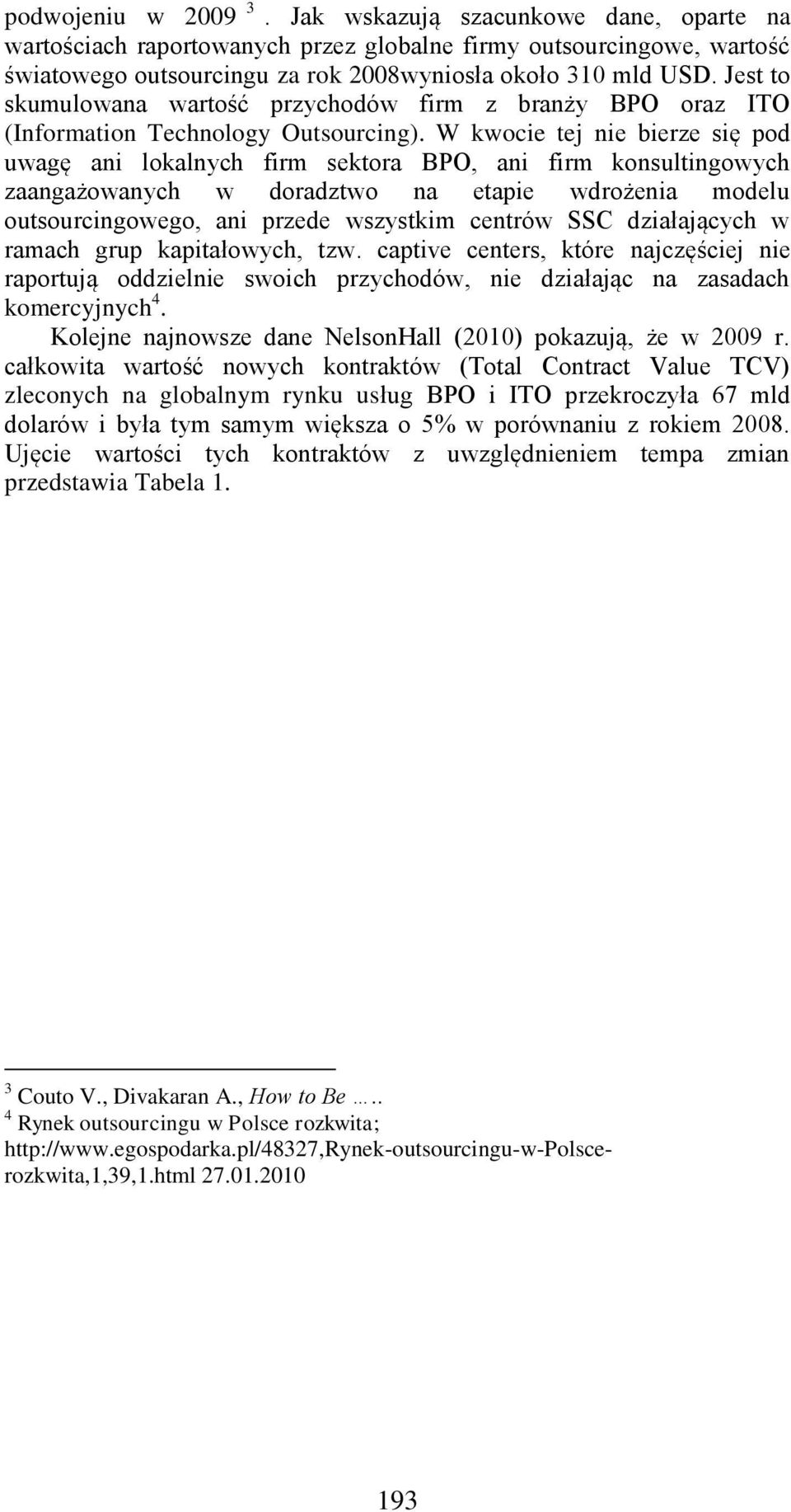 W kwocie tej nie bierze się pod uwagę ani lokalnych firm sektora BPO, ani firm konsultingowych zaangażowanych w doradztwo na etapie wdrożenia modelu outsourcingowego, ani przede wszystkim centrów SSC