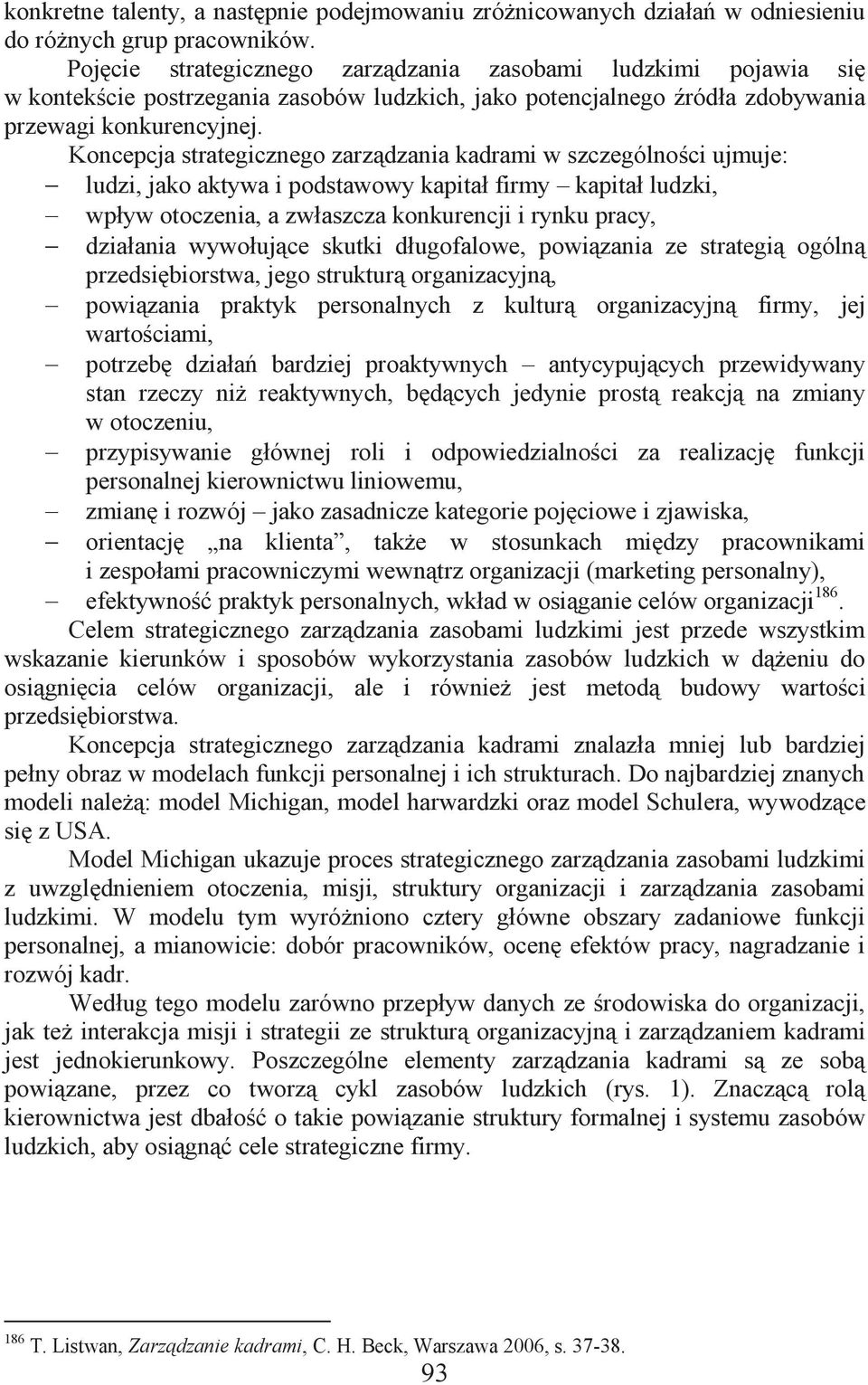 Koncepcja strategicznego zarządzania kadrami w szczególności ujmuje: ludzi, jako aktywa i podstawowy kapitał firmy kapitał ludzki, wpływ otoczenia, a zwłaszcza konkurencji i rynku pracy, działania