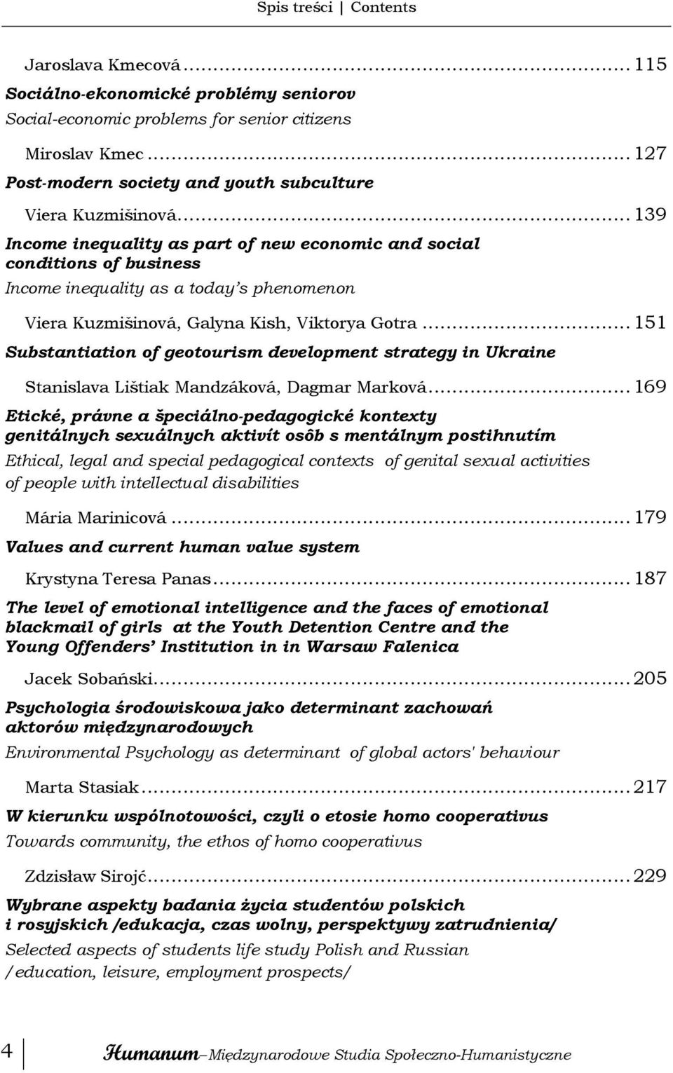 .. 139 Income inequality as part of new economic and social conditions of business Income inequality as a today s phenomenon Viera Kuzmišinová, Galyna Kish, Viktorya Gotra.