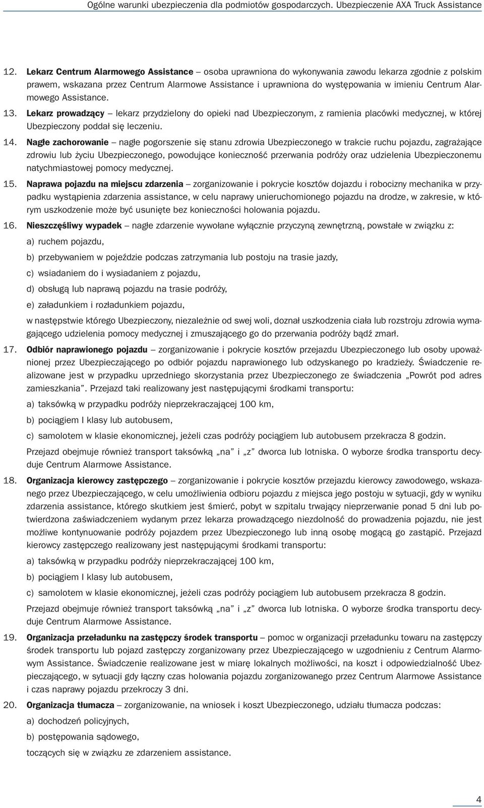 Nagłe zachorowanie nagłe pogorszenie się stanu zdrowia Ubezpieczonego w trakcie ruchu pojazdu, zagrażające zdrowiu lub życiu Ubezpieczonego, powodujące konieczność przerwania podróży oraz udzielenia