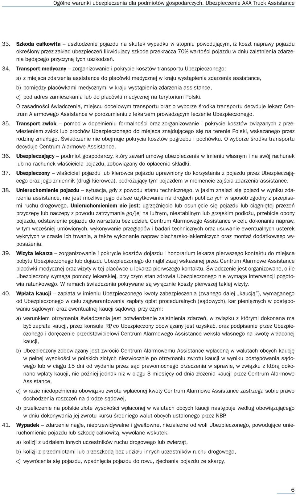 Transport medyczny zorganizowanie i pokrycie kosztów transportu Ubezpieczonego: a) z miejsca zdarzenia assistance do placówki medycznej w kraju wystąpienia zdarzenia assistance, b) pomiędzy