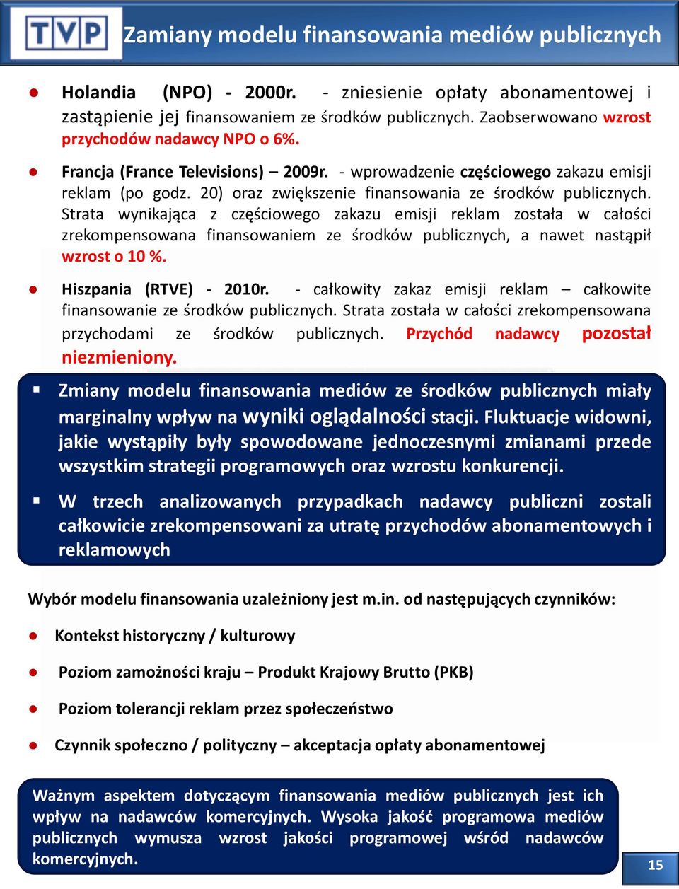 Strata wynikająca z częściowego zakazu emisji reklam została w całości zrekompensowana finansowaniem ze środków publicznych, a nawet nastąpił wzrost o 10 %. Hiszpania (RTVE) - 2010r.